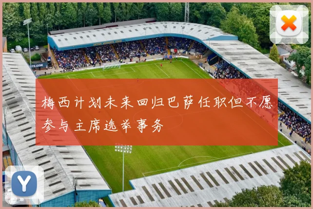 梅西计划未来回归巴萨任职但不愿参与主席选举事务