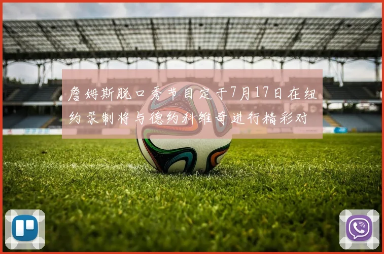 詹姆斯脱口秀节目定于7月17日在纽约录制将与德约科维奇进行精彩对话