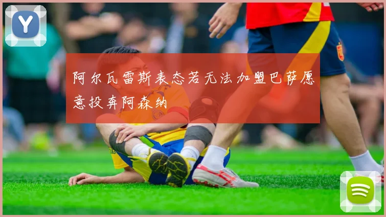 阿尔瓦雷斯表态若无法加盟巴萨愿意投奔阿森纳