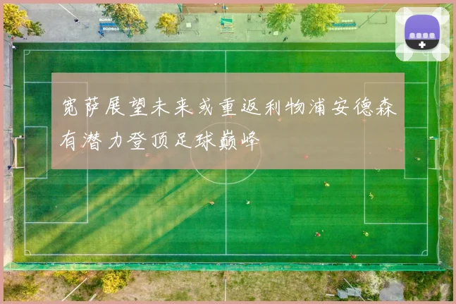 宽萨展望未来或重返利物浦安德森有潜力登顶足球巅峰