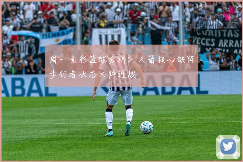 周一竞彩篮球分析：火箭核心缺阵步行者状态火热迎战