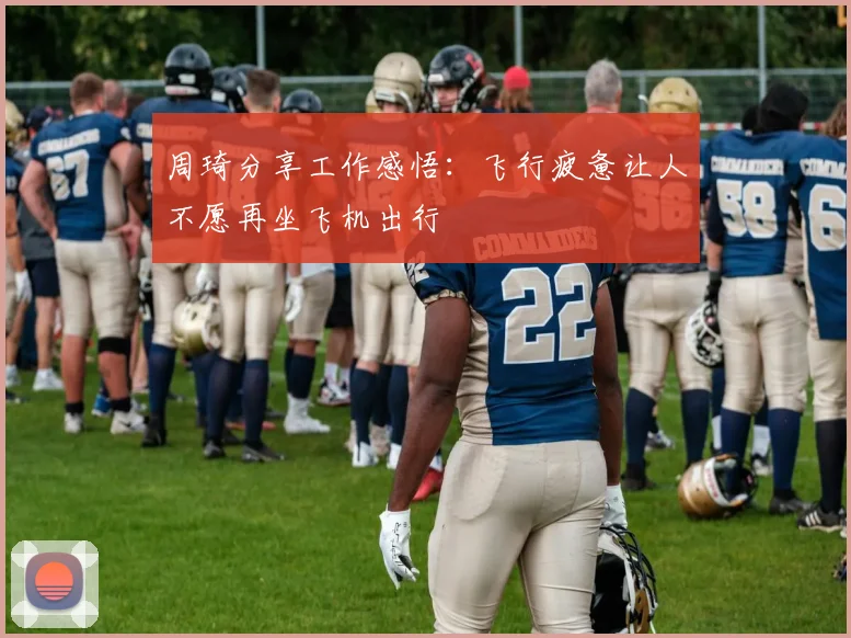 周琦分享工作感悟：飞行疲惫让人不愿再坐飞机出行