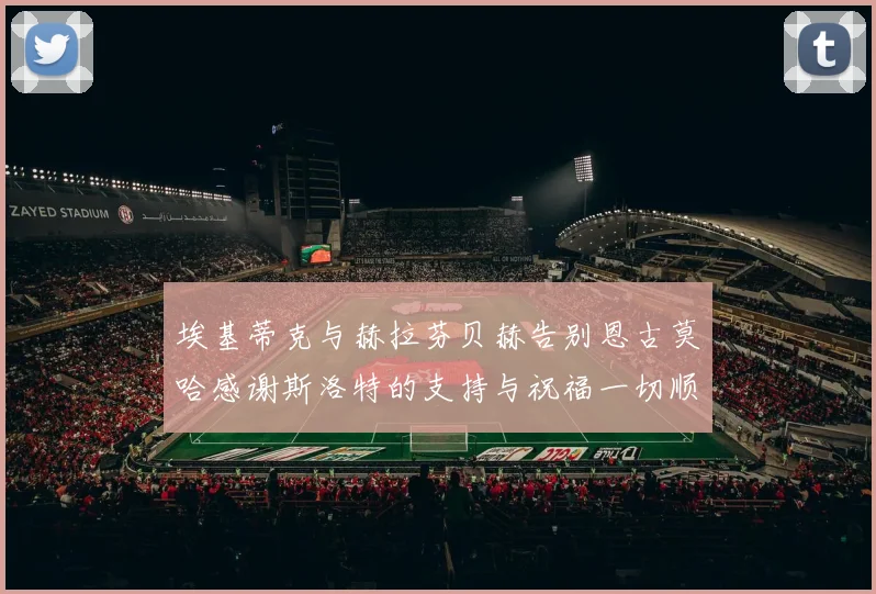 埃基蒂克与赫拉芬贝赫告别恩古莫哈感谢斯洛特的支持与祝福一切顺利