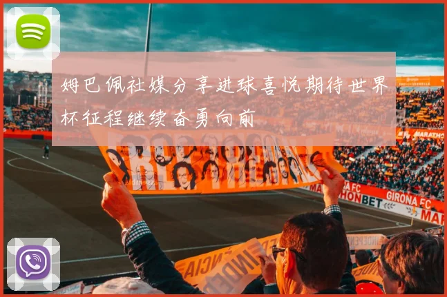 姆巴佩社媒分享进球喜悦期待世界杯征程继续奋勇向前