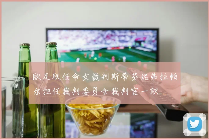 欧足联任命女裁判斯蒂芬妮弗拉帕尔担任裁判委员会裁判官一职