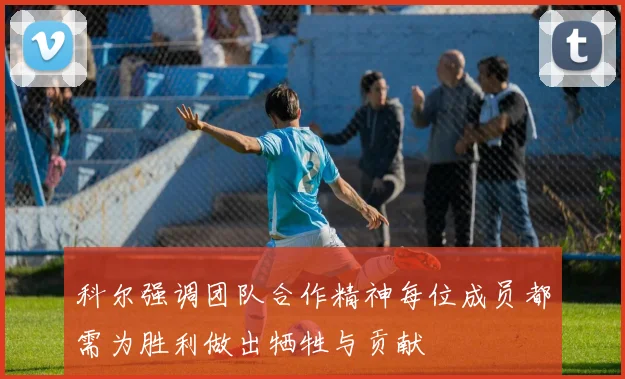 科尔强调团队合作精神每位成员都需为胜利做出牺牲与贡献