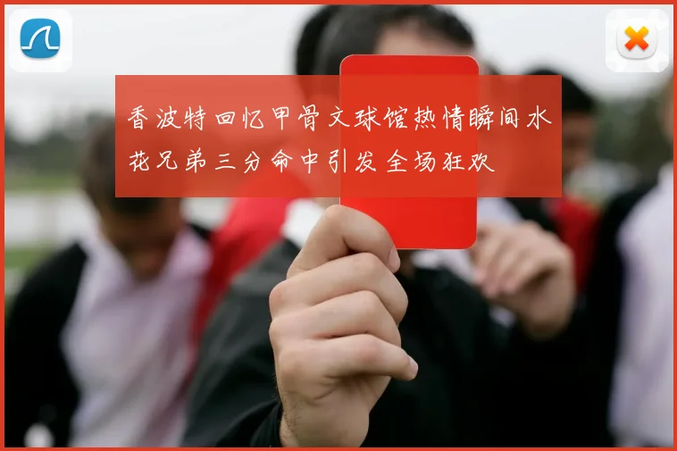 香波特回忆甲骨文球馆热情瞬间水花兄弟三分命中引发全场狂欢