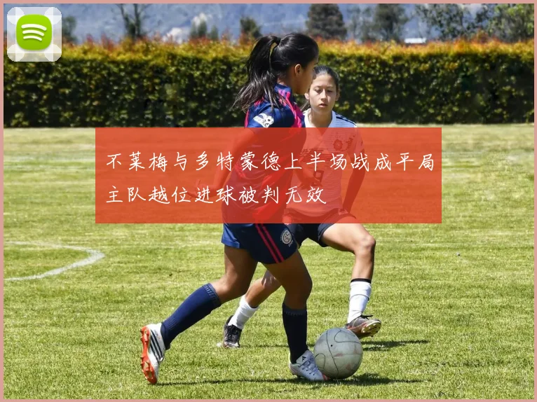 不莱梅与多特蒙德上半场战成平局主队越位进球被判无效