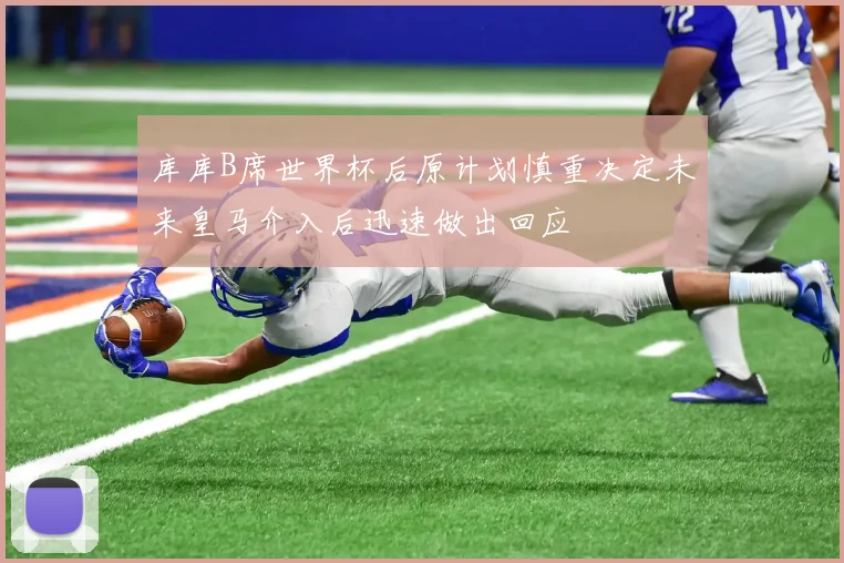库库B席世界杯后原计划慎重决定未来皇马介入后迅速做出回应