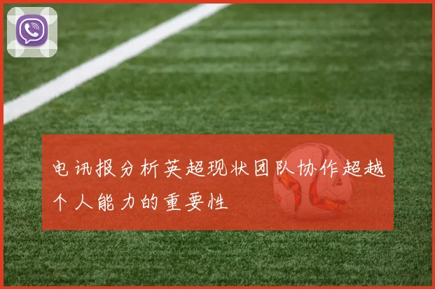 电讯报分析英超现状团队协作超越个人能力的重要性