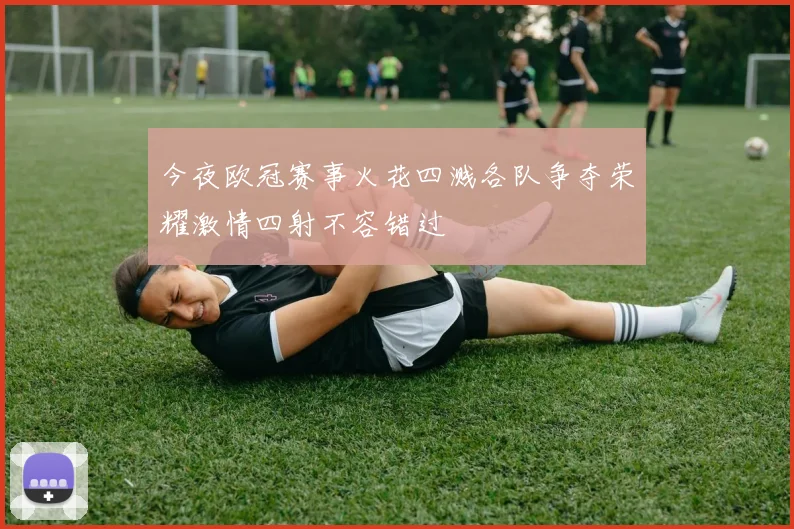 今夜欧冠赛事火花四溅各队争夺荣耀激情四射不容错过